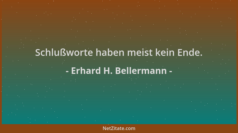 Erhard H. Bellermann - Schlußworte haben meist kein Ende....