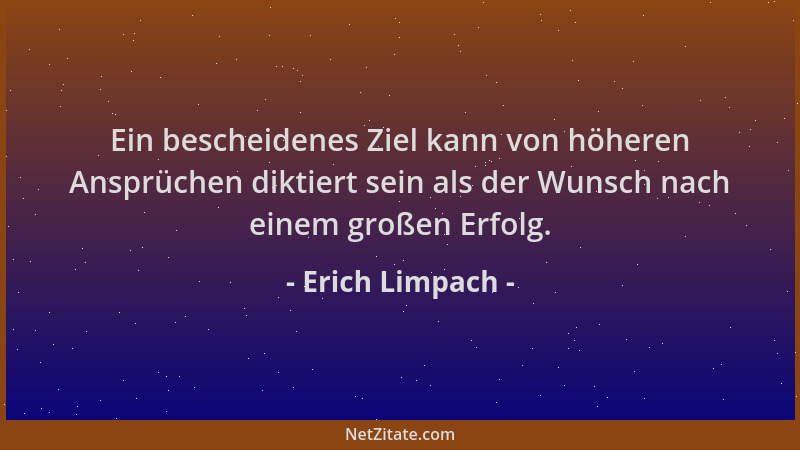 Erich Limpach - Ein bescheidenes Ziel kann von höheren Ansprüchen diktiert sein als der Wunsch nach einem großen Erfolg....
