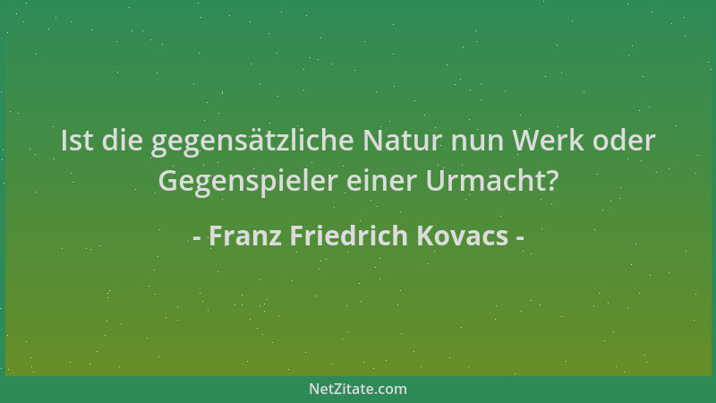 Franz Friedrich Kovacs - Ist die gegensätzliche Natur nun Werk oder Gegenspieler einer Urmacht?...