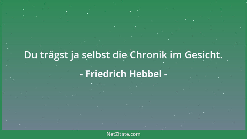 Friedrich Hebbel - Du trägst ja selbst die Chronik im Gesicht....