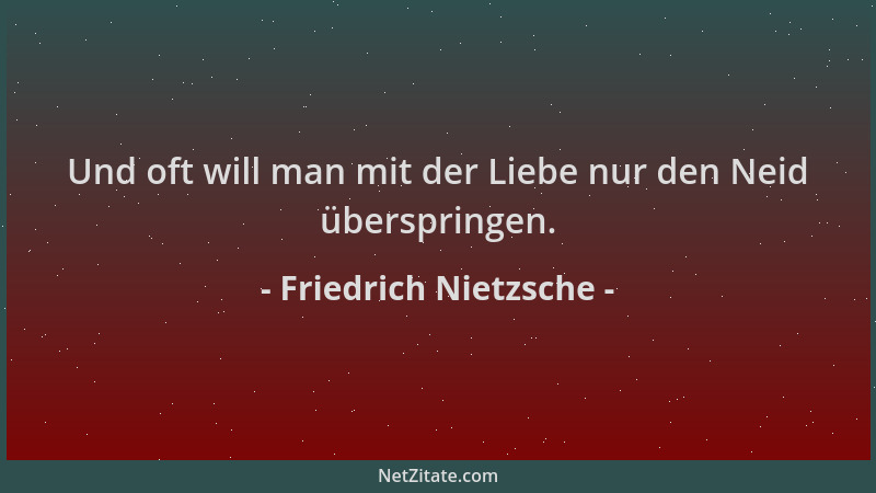 Friedrich Nietzsche - Und oft will man mit der Liebe nur den Neid überspringen....