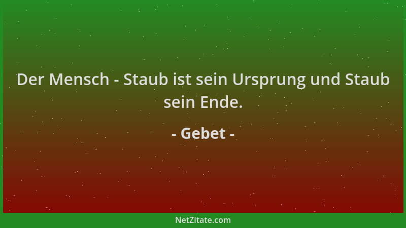 Gebet - Der Mensch - Staub ist sein Ursprung und Staub sein Ende....