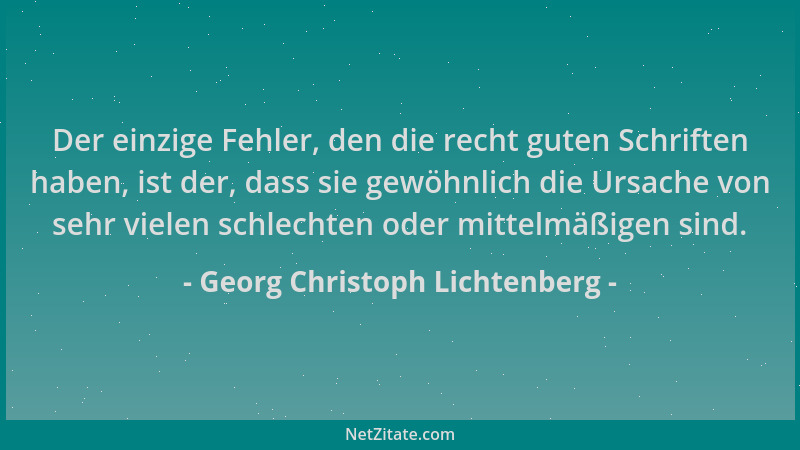 Georg Christoph Lichtenberg - Der einzige Fehler, den die recht guten Schriften haben, ist der, dass sie gewöhnlich die Urs...