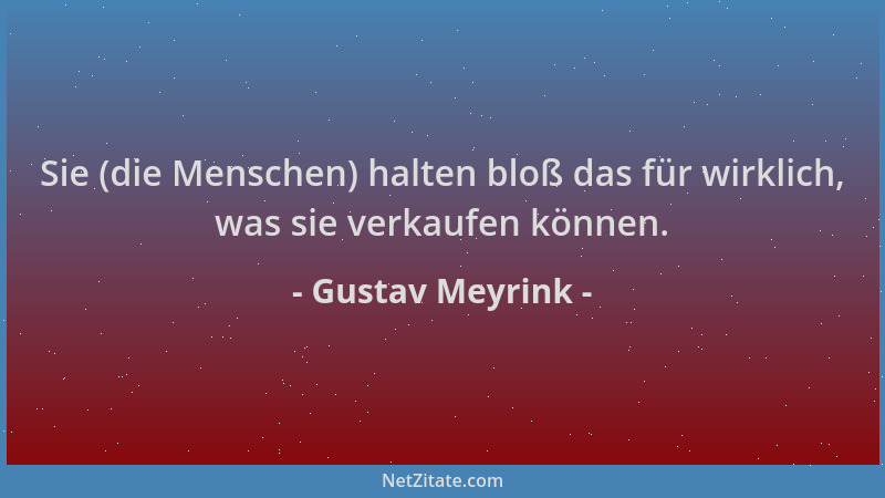 Gustav Meyrink - Sie (die Menschen) halten bloß das für wirklich, was sie verkaufen können....