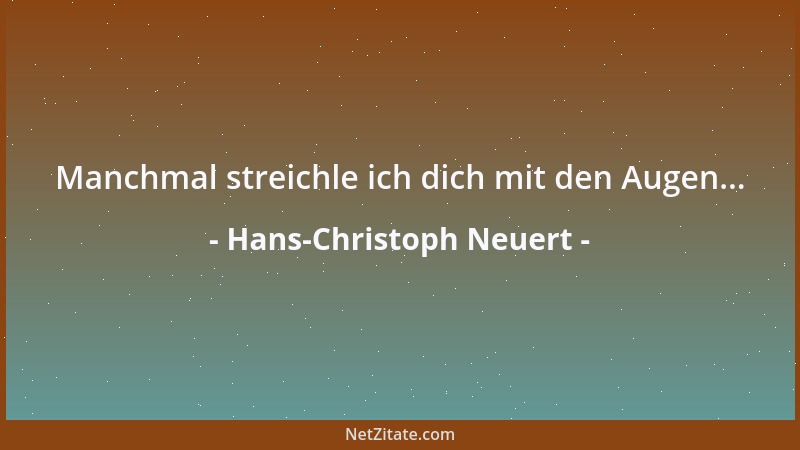 Hans-Christoph Neuert - Manchmal streichle ich dich mit den Augen......
