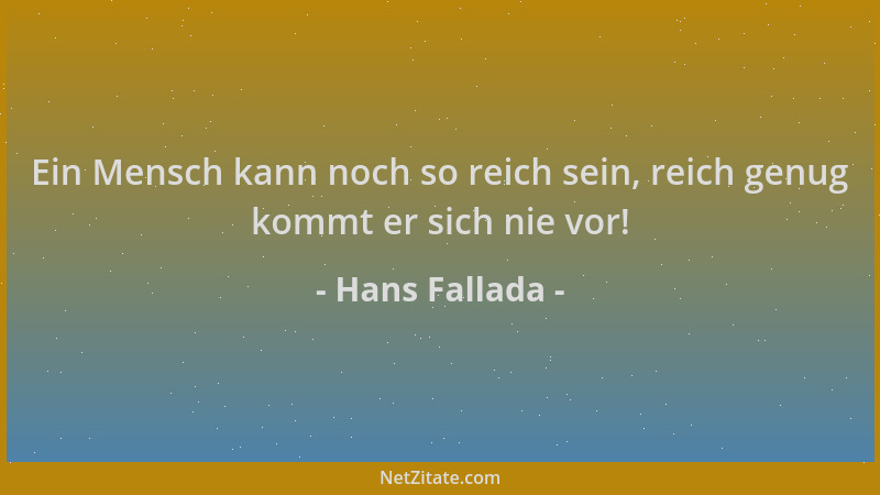 Hans Fallada - Ein Mensch kann noch so reich sein, reich genug kommt er sich nie vor!...