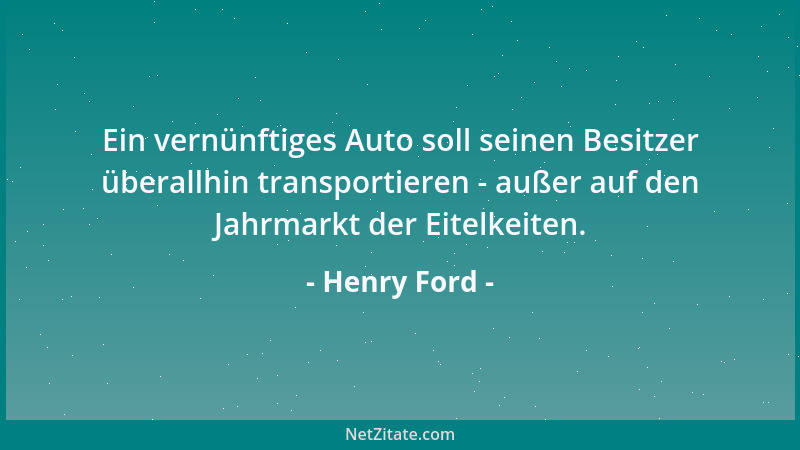 Henry Ford - Ein vernünftiges Auto soll seinen Besitzer überallhin transportieren - außer auf den Jahrmarkt der Eitelkeiten...