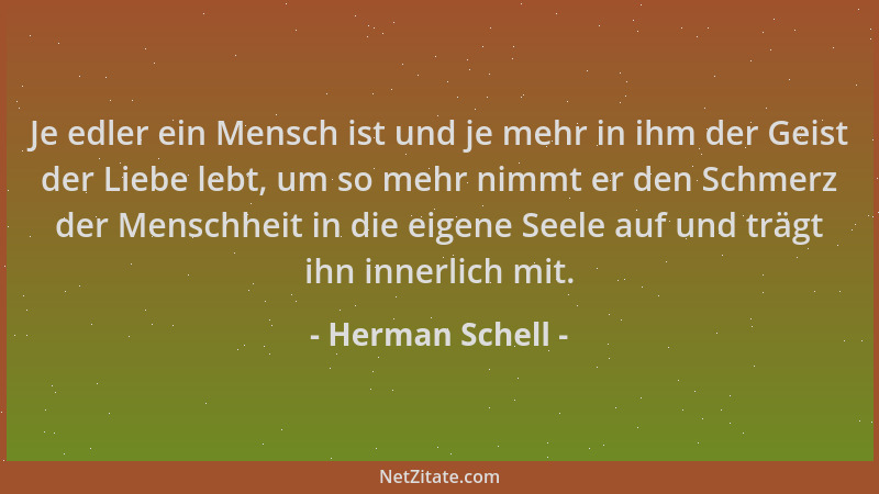 Herman Schell - Je edler ein Mensch ist und je mehr in ihm der Geist der Liebe lebt, um so mehr nimmt er den Schmerz der Me...