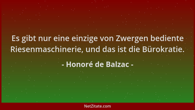 Honoré de Balzac - Es gibt nur eine einzige von Zwergen bediente Riesenmaschinerie, und das ist die Bürokratie....