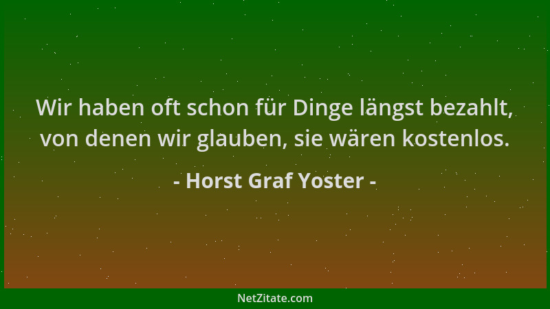Horst Graf Yoster - Wir haben oft schon für Dinge längst bezahlt, von denen wir glauben, sie wären kostenlos....