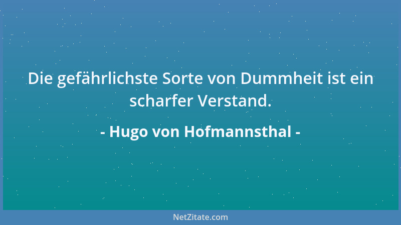 Hugo von Hofmannsthal - Die gefährlichste Sorte von Dummheit ist ein scharfer Verstand....