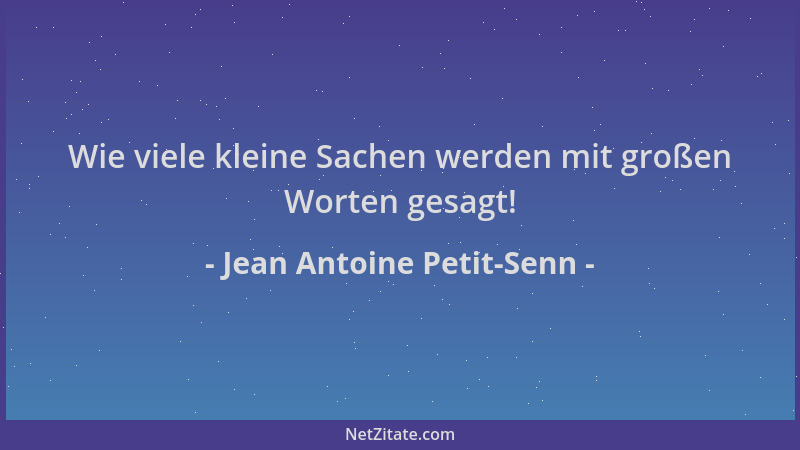 Jean Antoine Petit-Senn - Wie viele kleine Sachen werden mit großen Worten gesagt!...