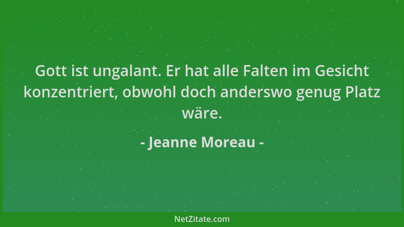 Jeanne Moreau - Gott ist ungalant. Er hat alle Falten im Gesicht konzentriert, obwohl doch anderswo genug Platz wäre....
