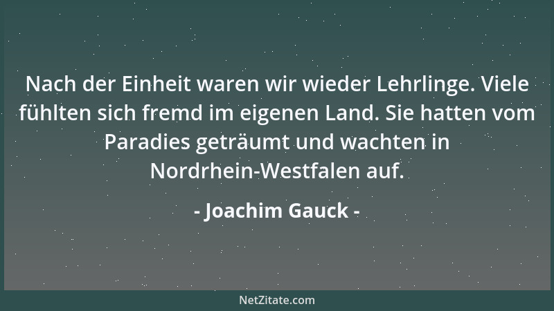 Joachim Gauck - Nach der Einheit waren wir wieder Lehrlinge. Viele fühlten sich fremd im eigenen Land. Sie hatten vom Parad...