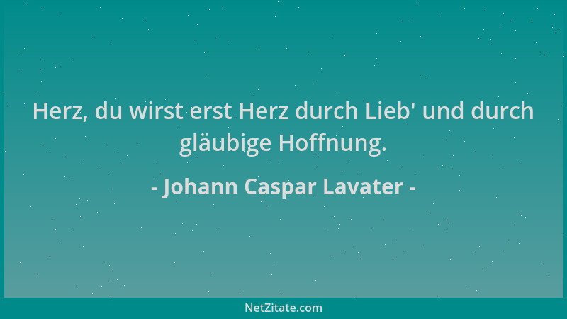 Johann Caspar Lavater - Herz, du wirst erst Herz durch Lieb ' und durch gläubige Hoffnung....