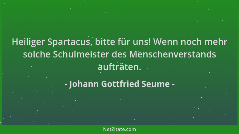 Johann Gottfried Seume - Heiliger Spartacus, bitte für uns! Wenn noch mehr solche Schulmeister des Menschenverstands aufträ...