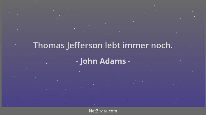 John Adams - Thomas Jefferson lebt immer noch....