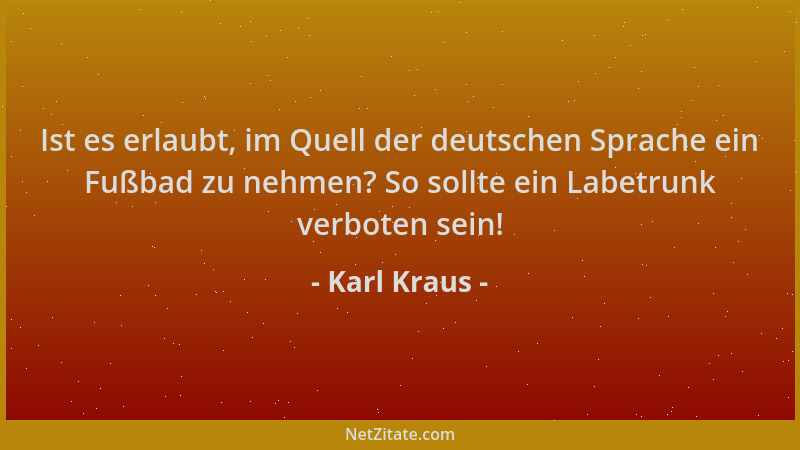 Karl Kraus - Ist es erlaubt, im Quell der deutschen Sprache ein Fußbad zu nehmen? So sollte ein Labetrunk verboten sein!...