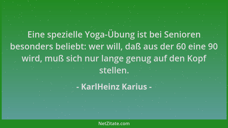 KarlHeinz Karius - Eine spezielle Yoga-Übung ist bei Senioren besonders beliebt: wer will, daß aus der 60 eine 90 wird, muß...