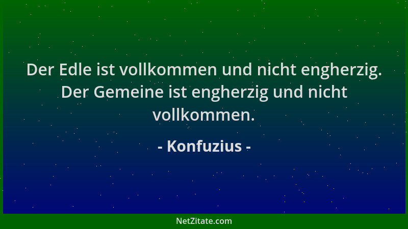Konfuzius - Der Edle ist vollkommen und nicht engherzig. Der Gemeine ist engherzig und nicht vollkommen....