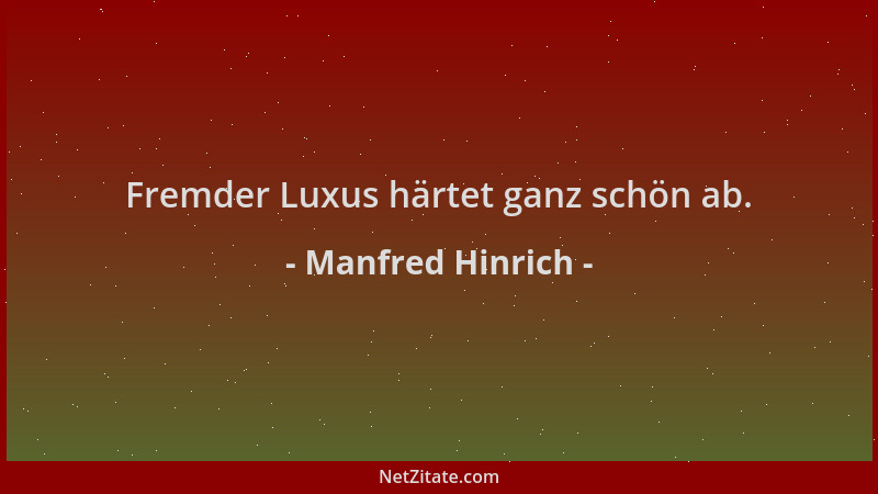 Manfred Hinrich - Fremder Luxus härtet ganz schön ab....