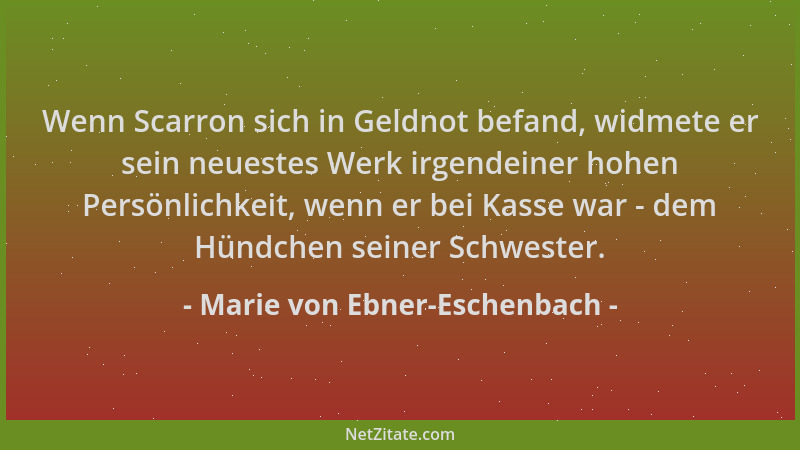 Marie von Ebner-Eschenbach - Wenn Scarron sich in Geldnot befand, widmete er sein neuestes Werk irgendeiner hohen Persönlic...