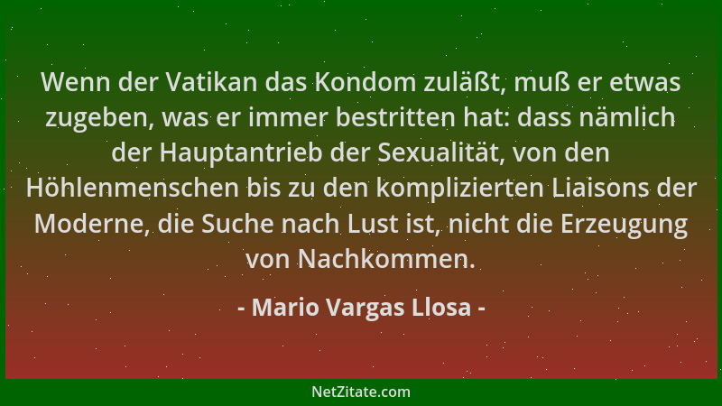 Mario Vargas Llosa - Wenn der Vatikan das Kondom zuläßt, muß er etwas zugeben, was er immer bestritten hat: dass nämlich de...