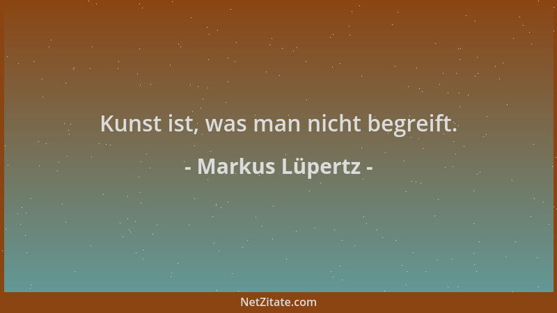 Markus Lüpertz - Kunst ist, was man nicht begreift....