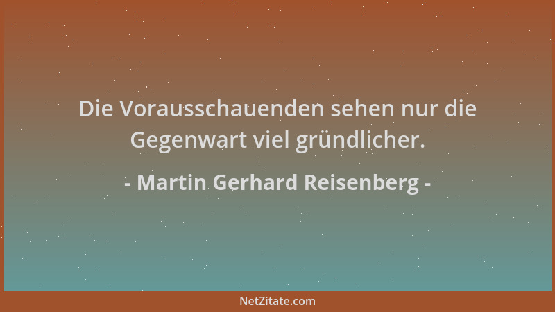 Martin Gerhard Reisenberg - Die Vorausschauenden sehen nur die Gegenwart viel gründlicher....