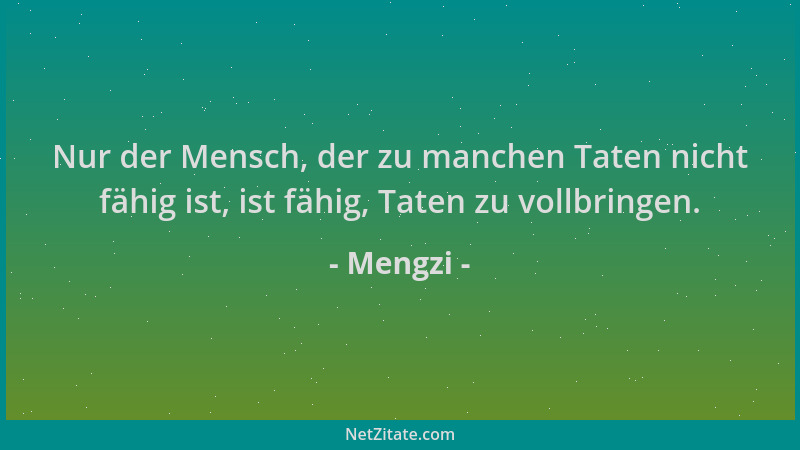 Mengzi - Nur der Mensch, der zu manchen Taten nicht fähig ist, ist fähig, Taten zu vollbringen....