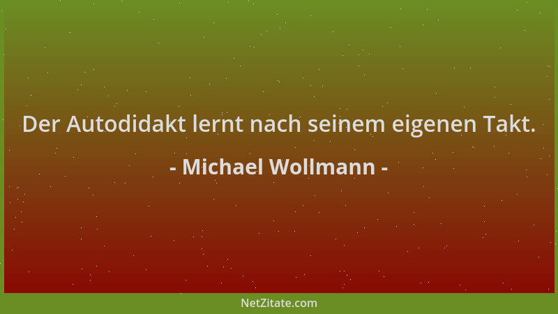 Michael Wollmann - Der Autodidakt lernt nach seinem eigenen Takt....