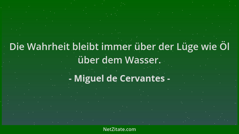 Miguel de Cervantes - Die Wahrheit bleibt immer über der Lüge wie Öl über dem Wasser....