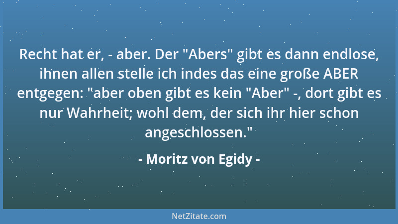 Moritz von Egidy - Recht hat er, - aber. Der  "Abers " gibt es dann endlose, ihnen allen stelle ich indes das eine große ABER...