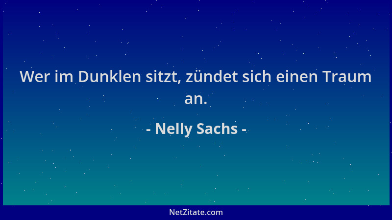 Nelly Sachs - Wer im Dunklen sitzt, zündet sich einen Traum an....