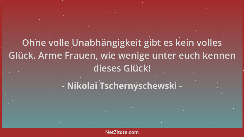 Nikolai Tschernyschewski - Ohne volle Unabhängigkeit gibt es kein volles Glück. Arme Frauen, wie wenige unter euch kennen d...