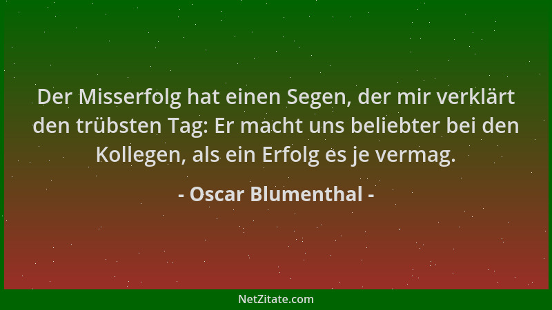 Oscar Blumenthal - Der Misserfolg hat einen Segen, der mir verklärt den trübsten Tag: Er macht uns beliebter bei den Kolleg...