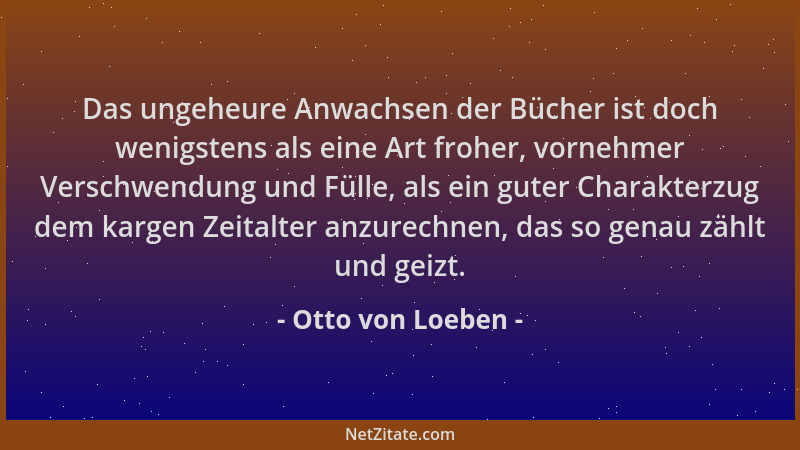Otto von Loeben - Das ungeheure Anwachsen der Bücher ist doch wenigstens als eine Art froher, vornehmer Verschwendung und F...