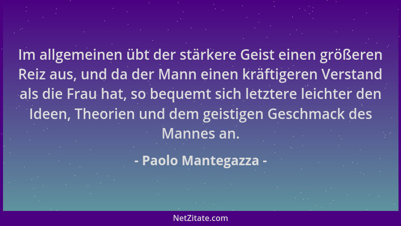Paolo Mantegazza - Im allgemeinen übt der stärkere Geist einen größeren Reiz aus, und da der Mann einen kräftigeren Verstan...