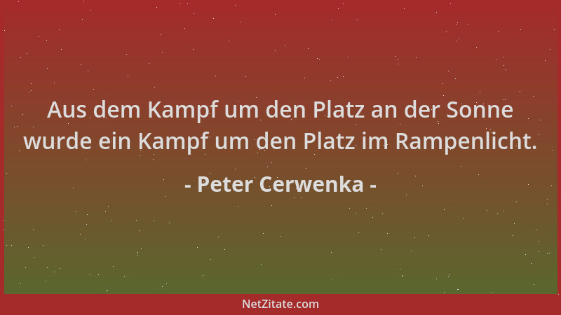 Peter Cerwenka - Aus dem Kampf um den Platz an der Sonne wurde ein Kampf um den Platz im Rampenlicht....