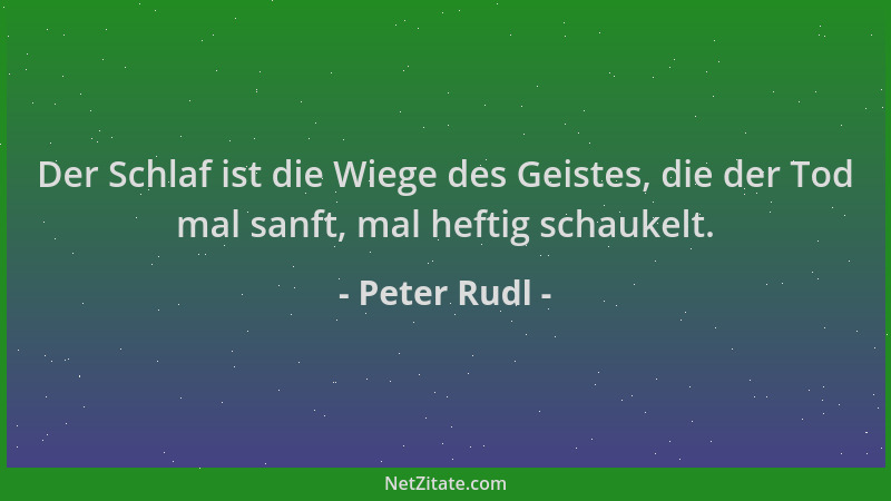 Peter Rudl - Der Schlaf ist die Wiege des Geistes, die der Tod mal sanft, mal heftig schaukelt....