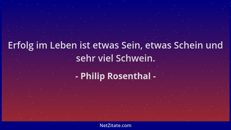 Philip Rosenthal - Erfolg im Leben ist etwas Sein, etwas Schein und sehr viel Schwein....