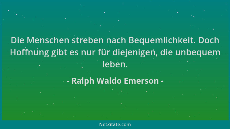 Ralph Waldo Emerson - Die Menschen streben nach Bequemlichkeit. Doch Hoffnung gibt es nur für diejenigen, die unbequem lebe...