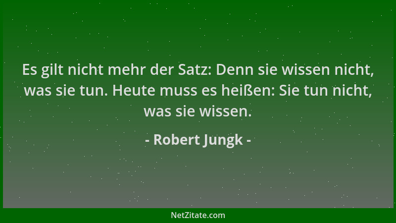 Robert Jungk - Es gilt nicht mehr der Satz: Denn sie wissen nicht, was sie tun. Heute muss es heißen: Sie tun nicht, was si...