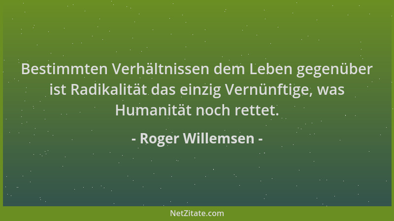 Roger Willemsen - Bestimmten Verhältnissen dem Leben gegenüber ist Radikalität das einzig Vernünftige, was Humanität noch r...