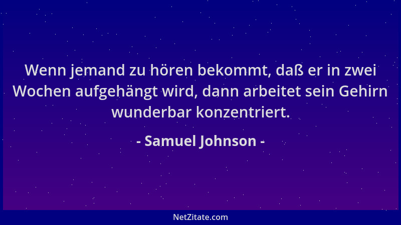 Samuel Johnson - Wenn jemand zu hören bekommt, daß er in zwei Wochen aufgehängt wird, dann arbeitet sein Gehirn wunderbar k...