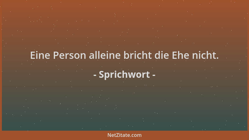 Sprichwort - Eine Person alleine bricht die Ehe nicht....