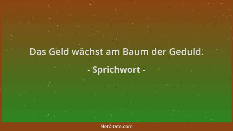 Sprichwort - Das Geld wächst am Baum der Geduld....