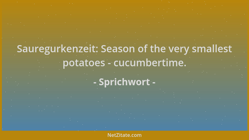 Sprichwort - Sauregurkenzeit: Season of the very smallest potatoes - cucumbertime....