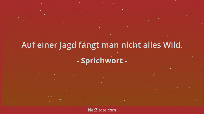 Sprichwort - Auf einer Jagd fängt man nicht alles Wild....