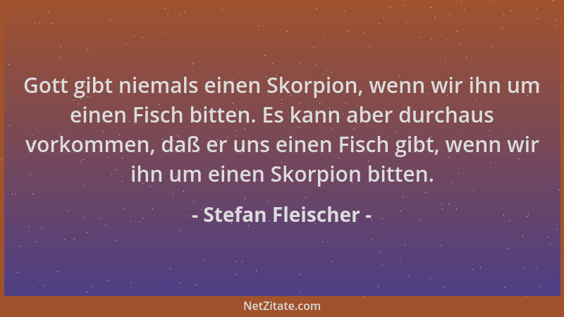 Stefan Fleischer - Gott gibt niemals einen Skorpion, wenn wir ihn um einen Fisch bitten. Es kann aber durchaus vorkommen, d...